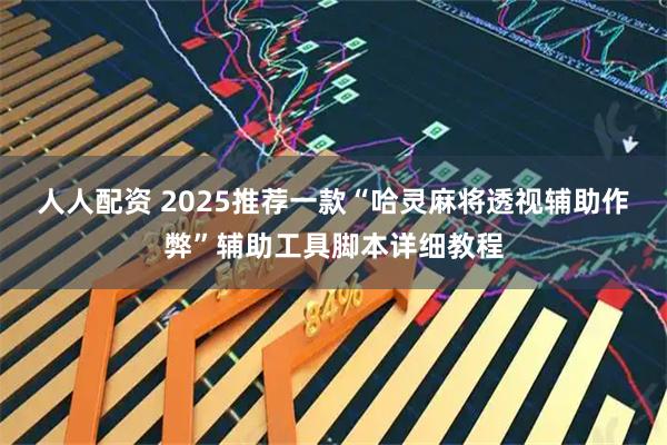 人人配资 2025推荐一款“哈灵麻将透视辅助作弊”辅助工具脚本详细教程