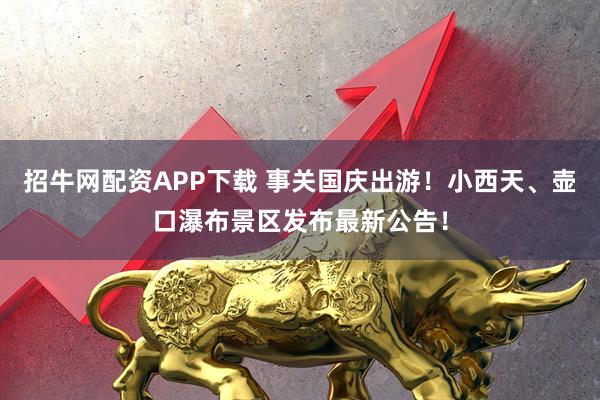 招牛网配资APP下载 事关国庆出游!小西天、壶口瀑布景区发布最新公告!
