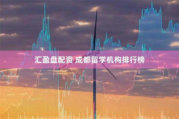 汇盈盘配资 成都留学机构排行榜