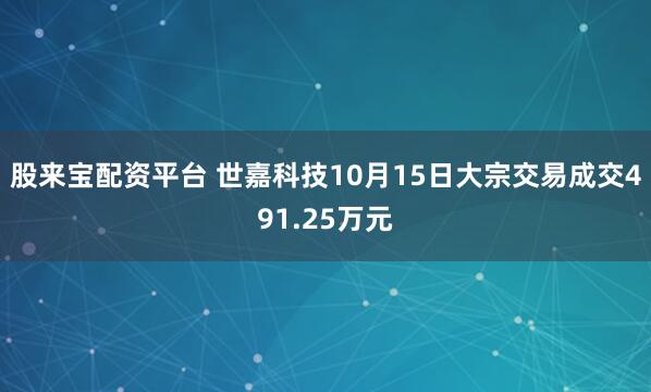 股来宝配资平台 世嘉科技10月15日大宗交易成交491.25万元