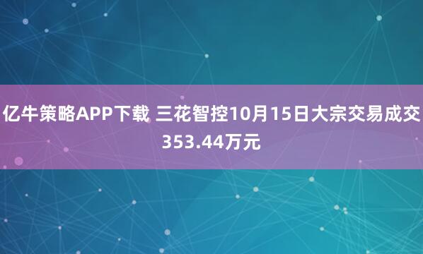 亿牛策略APP下载 三花智控10月15日大宗交易成交353.44万元