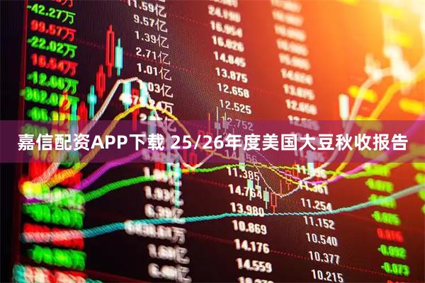 嘉信配资APP下载 25/26年度美国大豆秋收报告