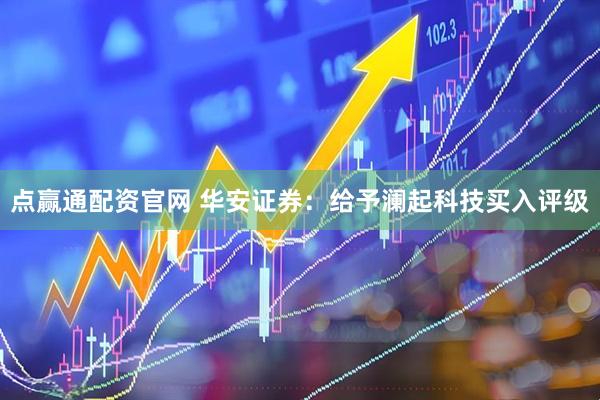 点赢通配资官网 华安证券：给予澜起科技买入评级