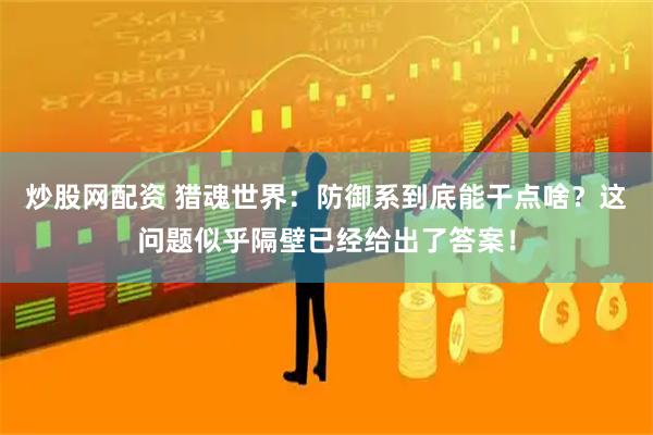 炒股网配资 猎魂世界：防御系到底能干点啥？这问题似乎隔壁已经给出了答案！