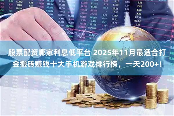 股票配资哪家利息低平台 2025年11月最适合打金搬砖赚钱十大手机游戏排行榜，一天200+！