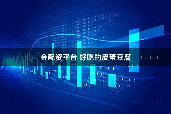 金配资平台 好吃的皮蛋豆腐