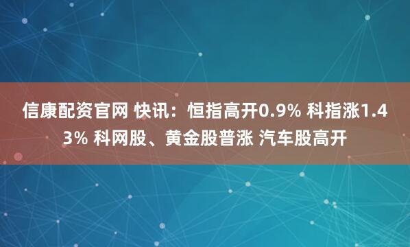 信康配资官网 快讯：恒指高开0.9% 科指涨1.43% 科网股、黄金股普涨 汽车股高开