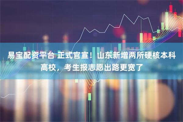 易宝配资平台 正式官宣！山东新增两所硬核本科高校，考生报志愿出路更宽了