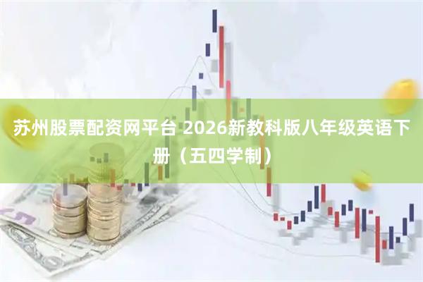 苏州股票配资网平台 2026新教科版八年级英语下册（五四学制）
