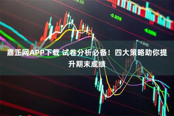 嘉正网APP下载 试卷分析必备！四大策略助你提升期末成绩